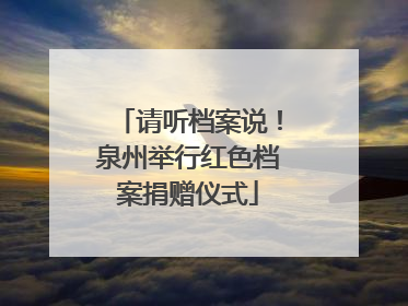 请听档案说！泉州举行红色档案捐赠仪式